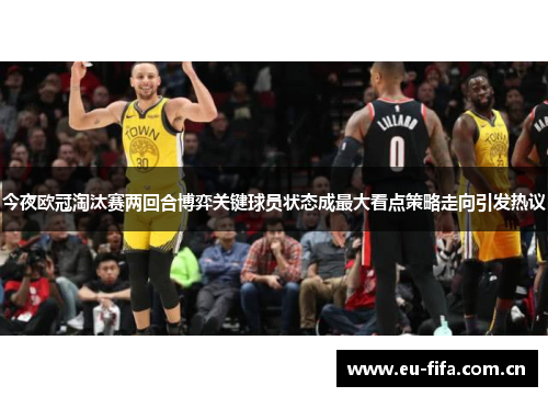 今夜欧冠淘汰赛两回合博弈关键球员状态成最大看点策略走向引发热议 今夜欧冠淘汰赛两回合博弈关键球员状态成最大看点策略走向引发热议