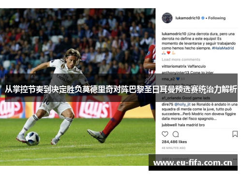从掌控节奏到决定胜负莫德里奇对阵巴黎圣日耳曼预选赛统治力解析 从掌控节奏到决定胜负莫德里奇对阵巴黎圣日耳曼预选赛统治力解析