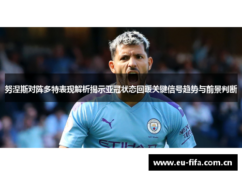 努涅斯对阵多特表现解析揭示亚冠状态回暖关键信号趋势与前景判断
